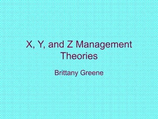 X, Y, and Z Management
Theories
Brittany Greene
 