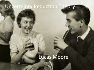 Uncertainty Reduction Theory
Lucas Moore
 
