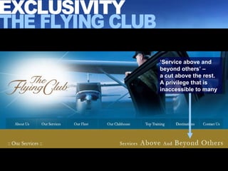 ‘ Service above and beyond others’ –  a cut above the rest. A privilege that is inaccessible to many EXCLUSIVITY THE FLYING CLUB 