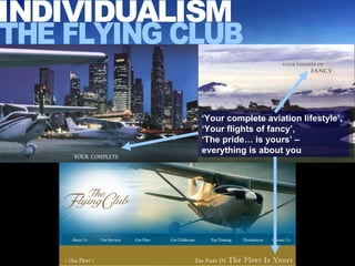 INDIVIDUALISM THE FLYING CLUB ‘ Your complete aviation lifestyle’, ‘Your flights of fancy’,  ‘ The pride… is yours’ –  everything is about you   