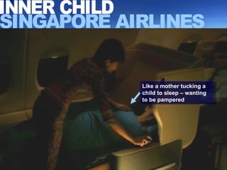 SINGAPORE AIRLINES INNER CHILD Like a mother tucking a child to sleep – wanting to be pampered 