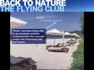 ‘ Roam’ connotes being able to go anywhere anytime. Departure from the concrete jungle and immersing fully into nature BACK TO NATURE THE FLYING CLUB 