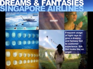 SINGAPORE AIRLINES Frequent usage of light rays to give a dreamy and fantasy feel to customer experience. SIA Girl looks like an angel DREAMS & FANTASIES 