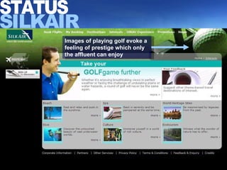 Images of playing golf evoke a feeling of prestige which only the affluent can enjoy  STATUS SILKAIR 
