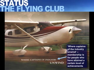 ‘ Where captains of the industry unwind’ – membership is for people who have attained a certain level of achievements STATUS THE FLYING CLUB 