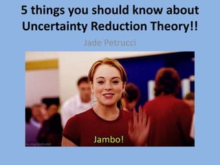 5 things you should know about
Uncertainty Reduction Theory!!
Jade Petrucci
 