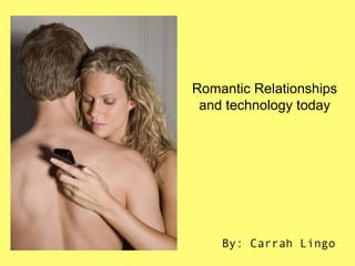Romantic Relationships
 and technology today




    By: Carrah Lingo
 