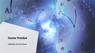 Course Timeline
A glimpse into the future.
 