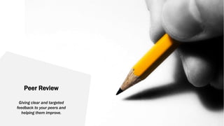 Peer Review
Giving clear and targeted
feedback to your peers and
helping them improve.
 