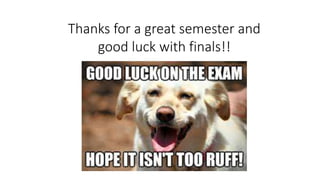 Thanks for a great semester and
good luck with finals!!
 