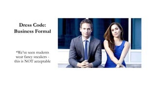 Dress Code:
Business Formal
*We’ve seen students
wear fancy sneakers -
this is NOT acceptable
 