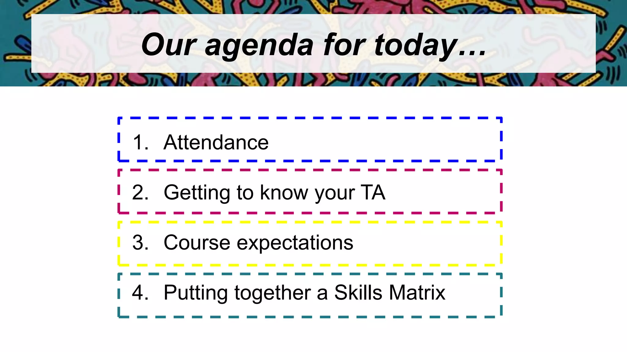 Our agenda for today…
1. Attendance
2. Getting to know your TA
3. Course expectations
4. Putting together a Skills Matrix
 