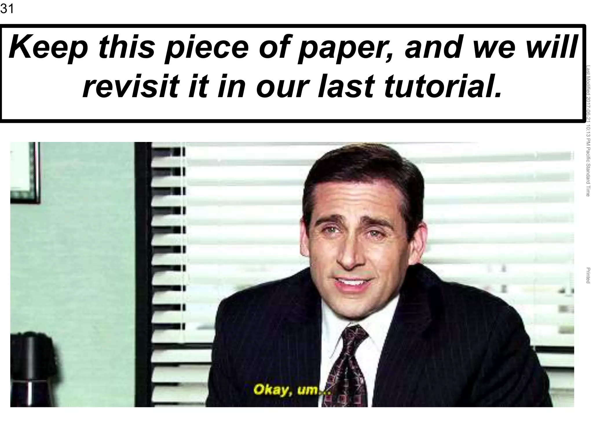 LastModified2017-06-2110:13PMPacificStandardTimePrinted
31
Keep this piece of paper, and we will
revisit it in our last tutorial.
 