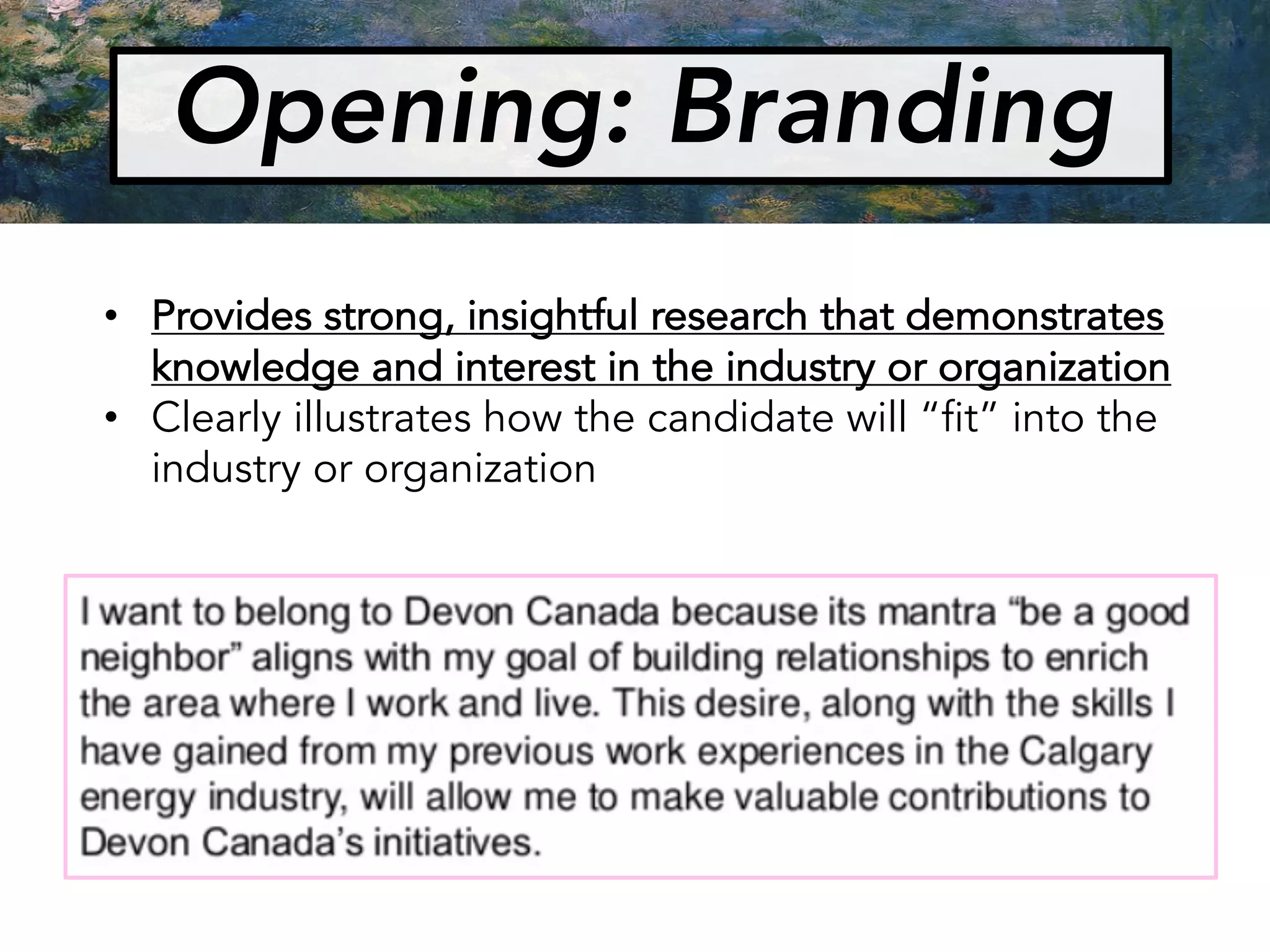 Opening: Branding
• Provides strong, insightful research that demonstrates
knowledge and interest in the industry or organization
• Clearly illustrates how the candidate will “fit” into the
industry or organization
 