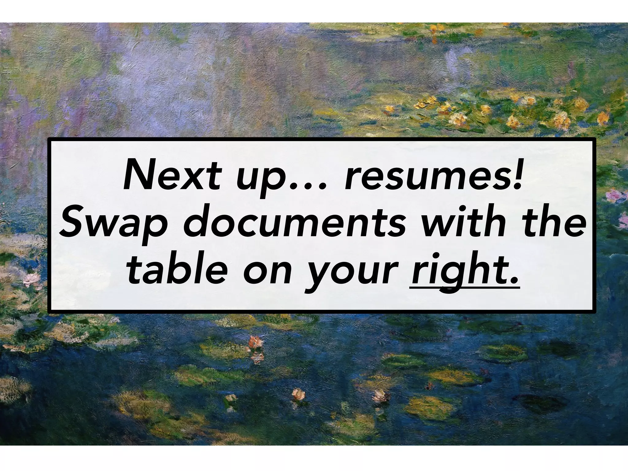 Next up… resumes!
Swap documents with the
table on your right.
 