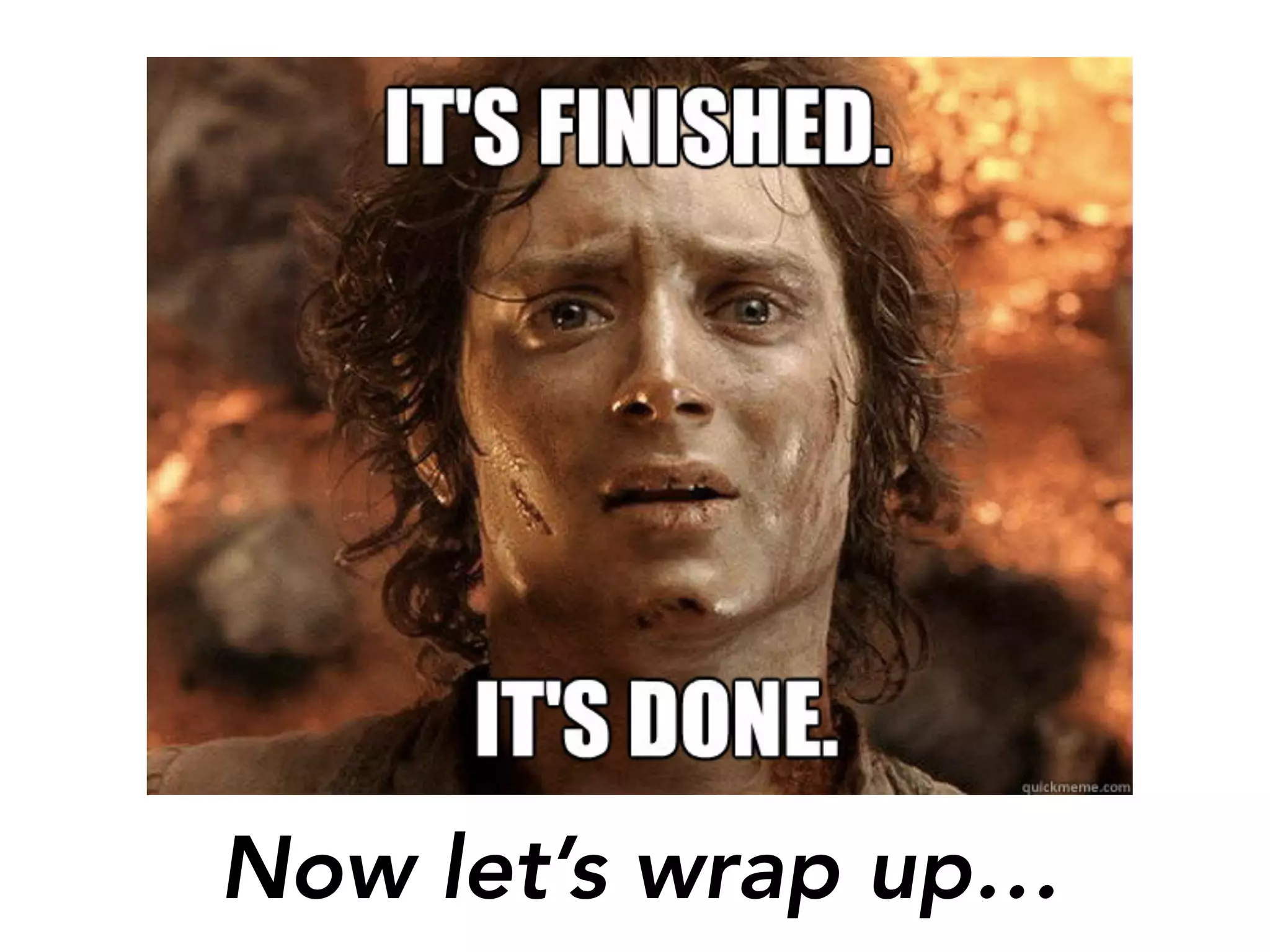 Now let’s wrap up…
 