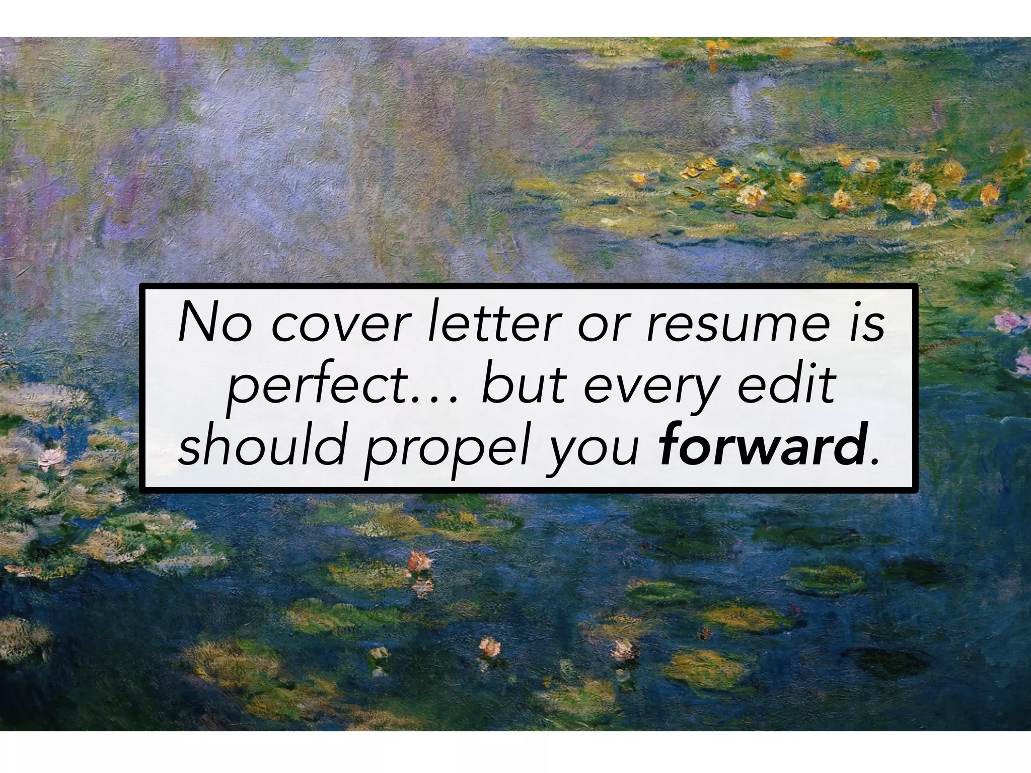 No cover letter or resume is
perfect… but every edit
should propel you forward.
 