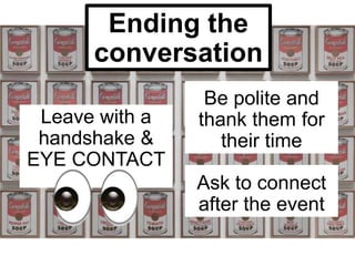 Ending the
conversation
Be polite and
thank them for
their time
Ask to connect
after the event
Leave with a
handshake &
EYE CONTACT
 