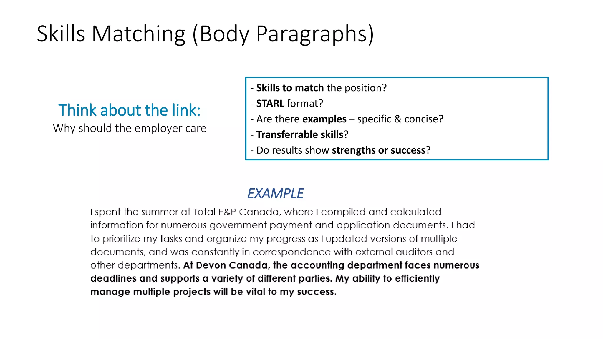Skills Matching (Body Paragraphs)
- Skills to match the position?
- STARL format?
- Are there examples – specific & concise?
- Transferrable skills?
- Do results show strengths or success?
Think about the link:
Why should the employer care
EXAMPLE
 