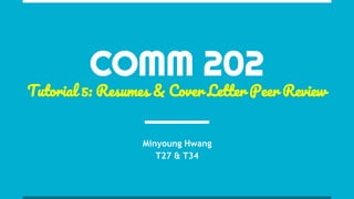 COMM 202
Tutorial 5: Resumes & Cover Letter Peer Review
Minyoung Hwang
T27 & T34
 