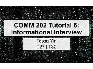 COMM 202 Tutorial 6:
Informational Interview
Tessa Yin
T27 | T32
 