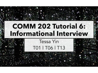 COMM 202 Tutorial 6:
Informational Interview
Tessa Yin
T01 | T06 | T13
 