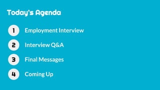 Today’s Agenda
Employment Interview1
Interview Q&A2
Final Messages3
Coming Up4
 