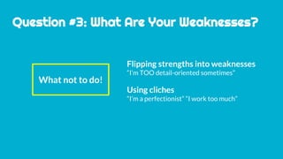 Question #3: What Are Your Weaknesses?
Flipping strengths into weaknesses
“I’m TOO detail-oriented sometimes”
Using cliches
“I’m a perfectionist” “I work too much”
What not to do!
 