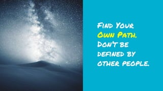 Find Your
Own Path.
Don’t be
defined by
other people.
 