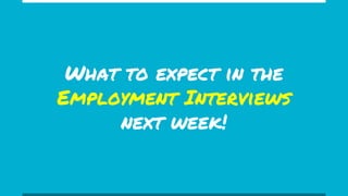 What to expect in the
Employment Interviews
next week!
 
