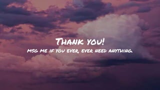 Final MessagesThank you!
msg me if you ever, ever need anything.
 