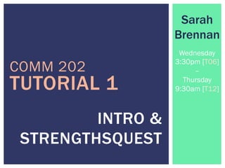 COMM 202
INTRO &
STRENGTHSQUEST
Sarah
Brennan
Wednesday
3:30pm [T06]
–
Thursday
9:30am [T12]TUTORIAL 1
 