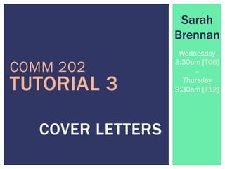 COMM 202
COVER LETTERS
Sarah
Brennan
Wednesday
3:30pm [T06]
–
Thursday
9:30am [T12]TUTORIAL 3
 
