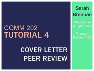 COMM 202
COVER LETTER
PEER REVIEW
Sarah
Brennan
Wednesday
3:30pm [T06]
–
Thursday
9:30am [T12]TUTORIAL 4
 