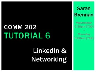 LinkedIn &
Networking
Sarah
Brennan
Wednesday
3:30pm [T06]
–
Thursday
9:30am [T12]TUTORIAL 6
COMM 202
 