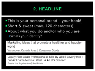 ¡ This is your personal brand – your hook!
¡ Short & sweet (max. 120 characters)
¡ About what you do and/or who you are
§ Whats your identity?
2. HEADLINE!
 