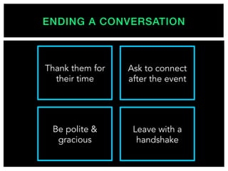 ENDING A CONVERSATION!
Be polite &
gracious
Thank them for
their time
Leave with a
handshake
Ask to connect
after the event
 