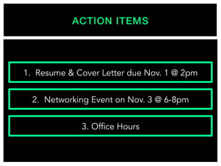 ACTION ITEMS!
1. Resume & Cover Letter due Nov. 1 @ 2pm
2. Networking Event on Nov. 3 @ 6-8pm
3. Office Hours
 