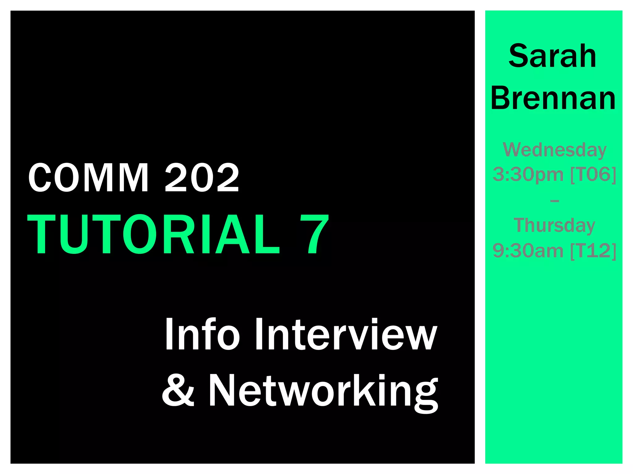 Info Interview
& Networking
Sarah
Brennan
Wednesday
3:30pm [T06]
–
Thursday
9:30am [T12]TUTORIAL 7
COMM 202
 