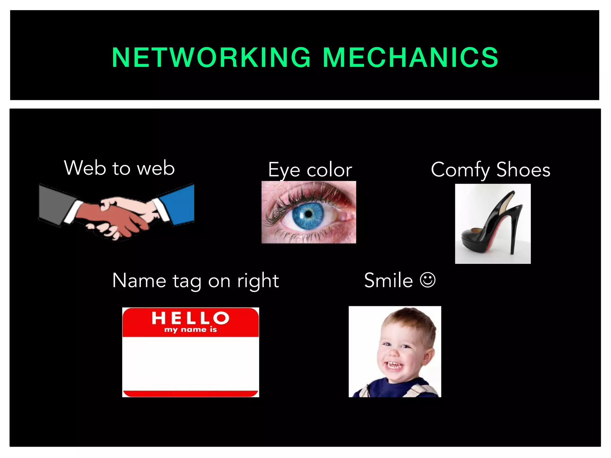 NETWORKING MECHANICS!
Web to web Eye color
Name tag on right Smile J
Comfy Shoes
 