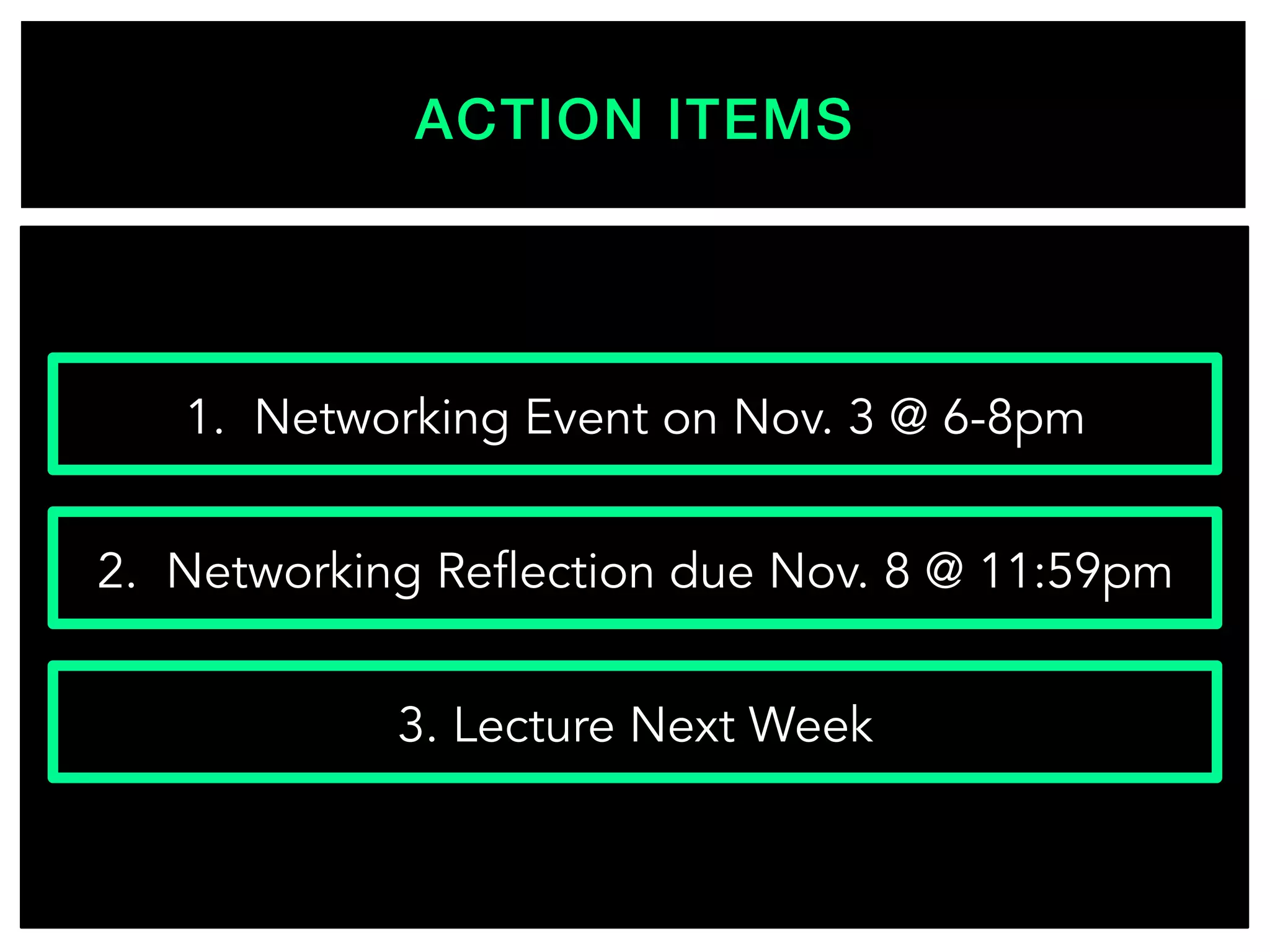 ACTION ITEMS!
1. Networking Event on Nov. 3 @ 6-8pm
2. Networking Reflection due Nov. 8 @ 11:59pm
3. Lecture Next Week
 
