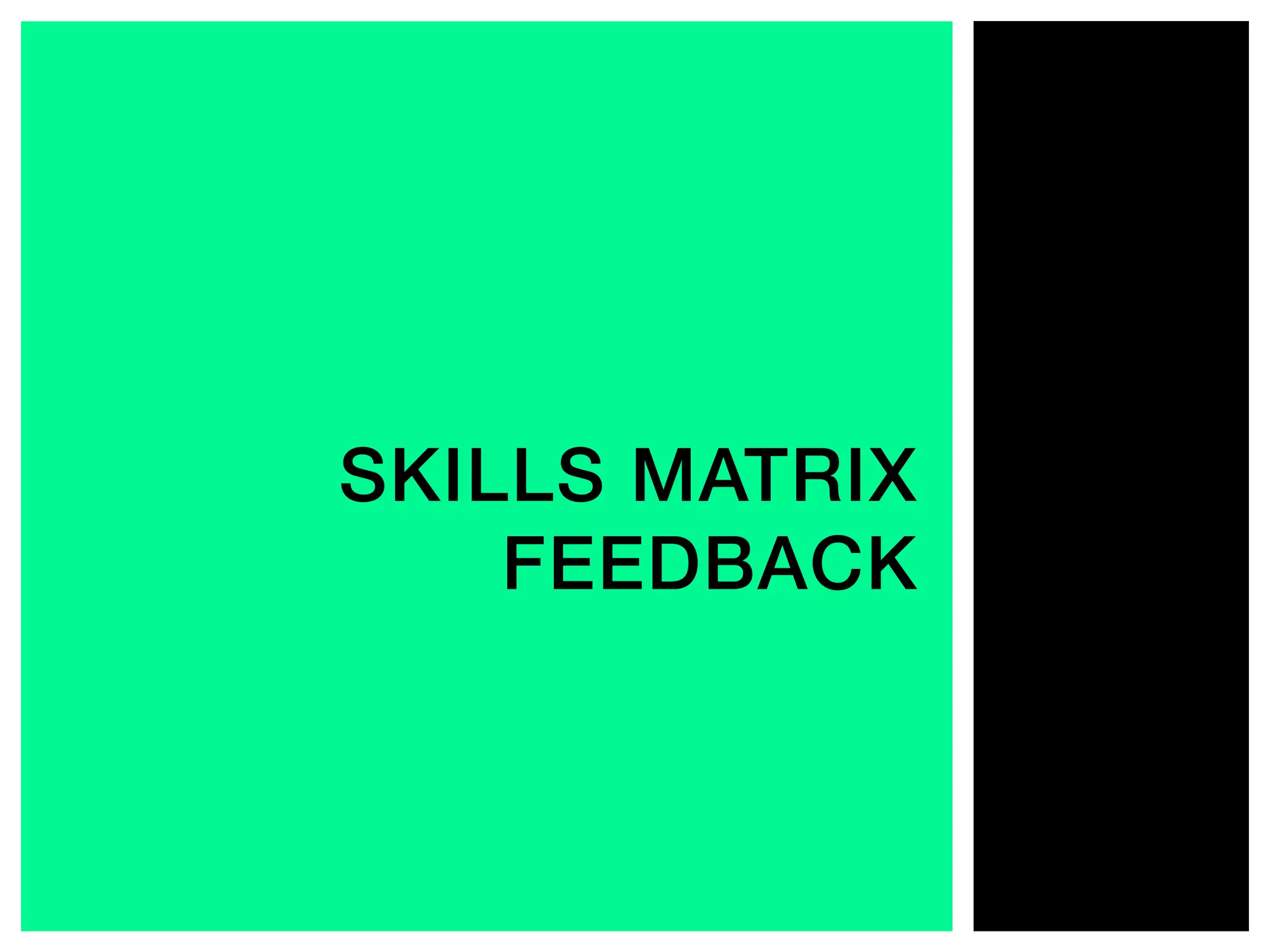 SKILLS MATRIX
FEEDBACK!
 