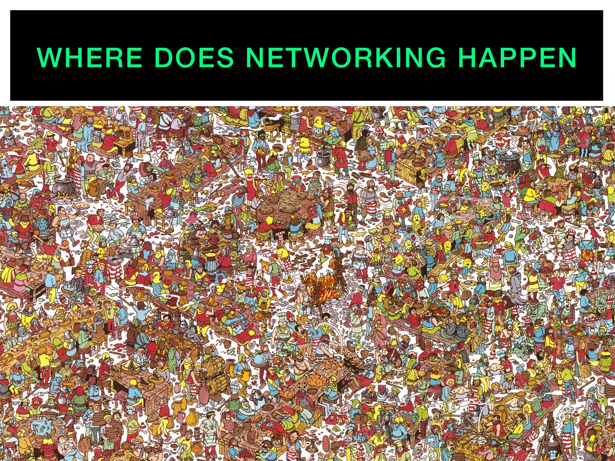 WHERE DOES NETWORKING HAPPEN!
 