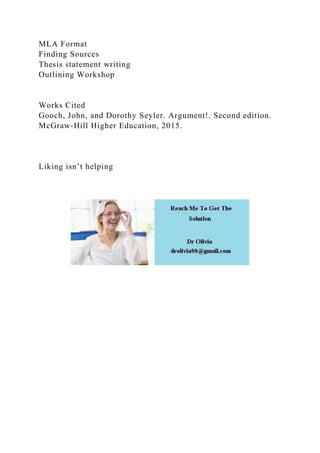 MLA Format
Finding Sources
Thesis statement writing
Outlining Workshop
Works Cited
Gooch, John, and Dorothy Seyler. Argument!. Second edition.
McGraw-Hill Higher Education, 2015.
Liking isn’t helping
 