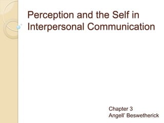 Perception and the Self in
Interpersonal Communication




                 Chapter 3
                 Angell’ Beswetherick
 