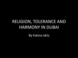 RELIGION, TOLERANCE AND
HARMONY IN DUBAI
By Fatima Idris
 