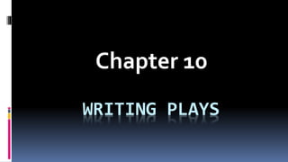 WRITING PLAYS
Chapter 10
 