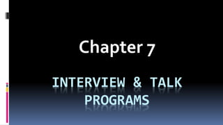 INTERVIEW & TALK
PROGRAMS
Chapter 7
 