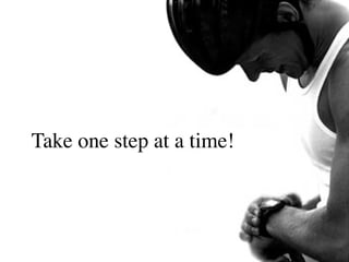 Take one step at a time!
 