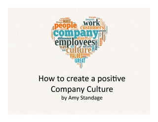 How	to	create	a	posi-ve	
Company	Culture	
by	Amy	Standage	
 